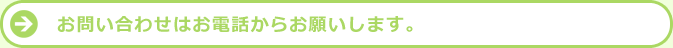 お問い合わせはお電話からお願いします。